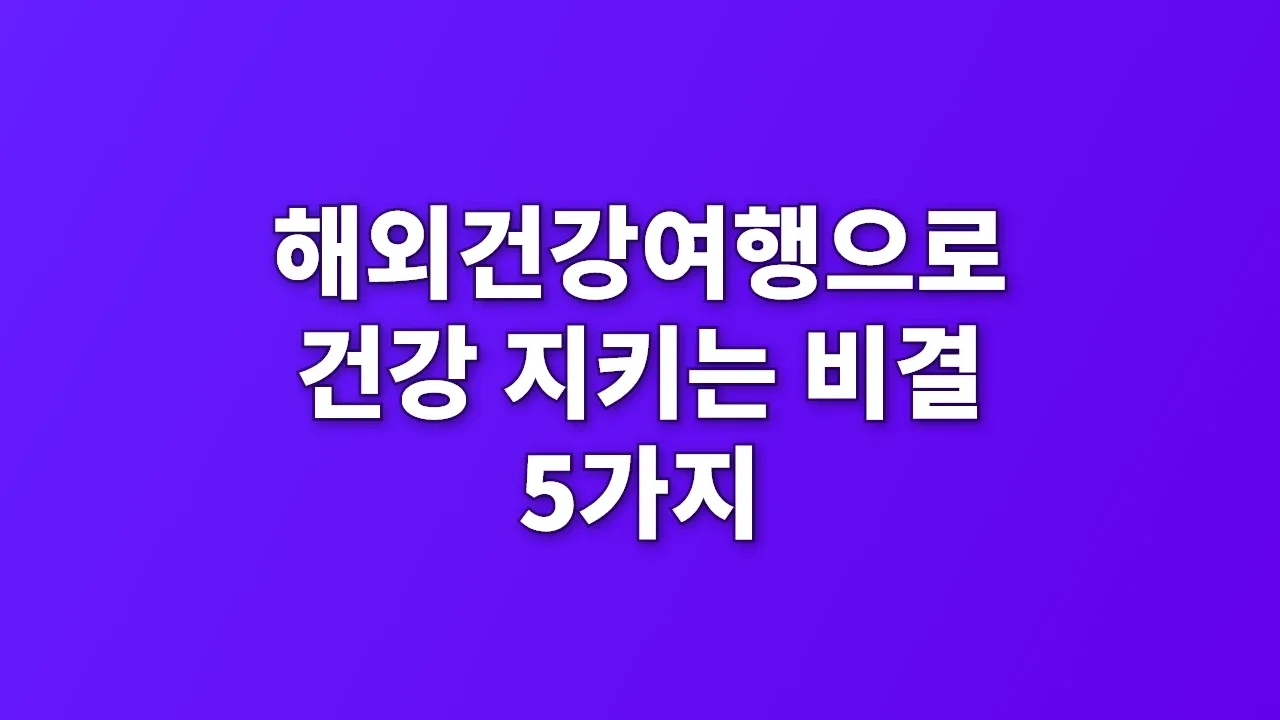 해외건강여행으로 건강 지키는 비결 5가지